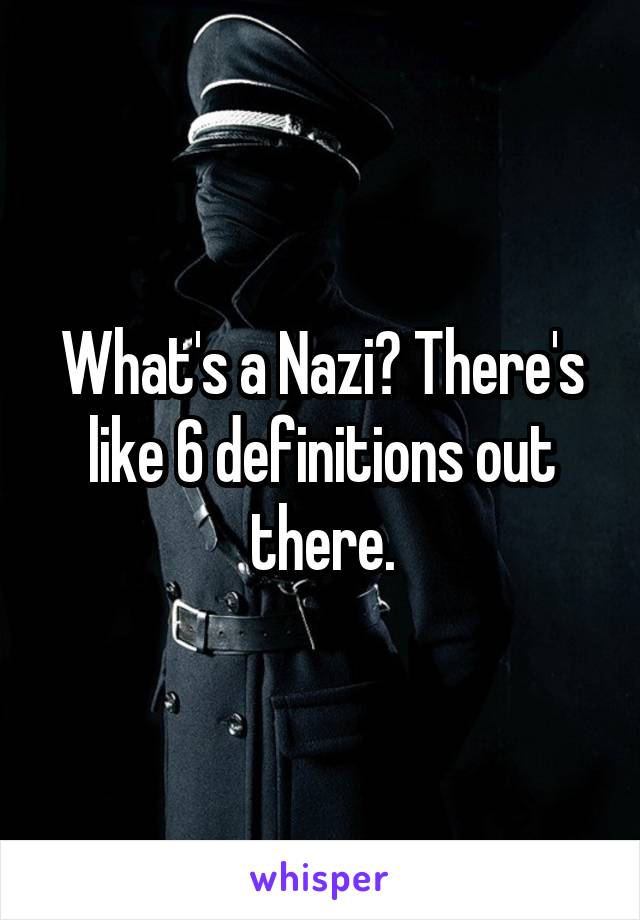 What's a Nazi? There's like 6 definitions out there.