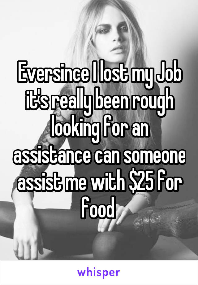 Eversince I lost my Job it's really been rough looking for an assistance can someone assist me with $25 for food 