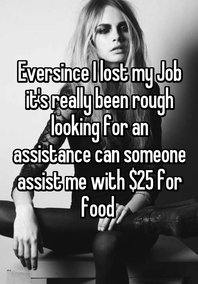 Eversince I lost my Job it's really been rough looking for an assistance can someone assist me with $25 for food 