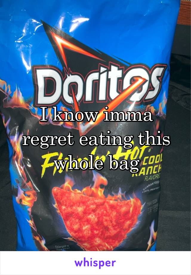 I know imma regret eating this whole bag