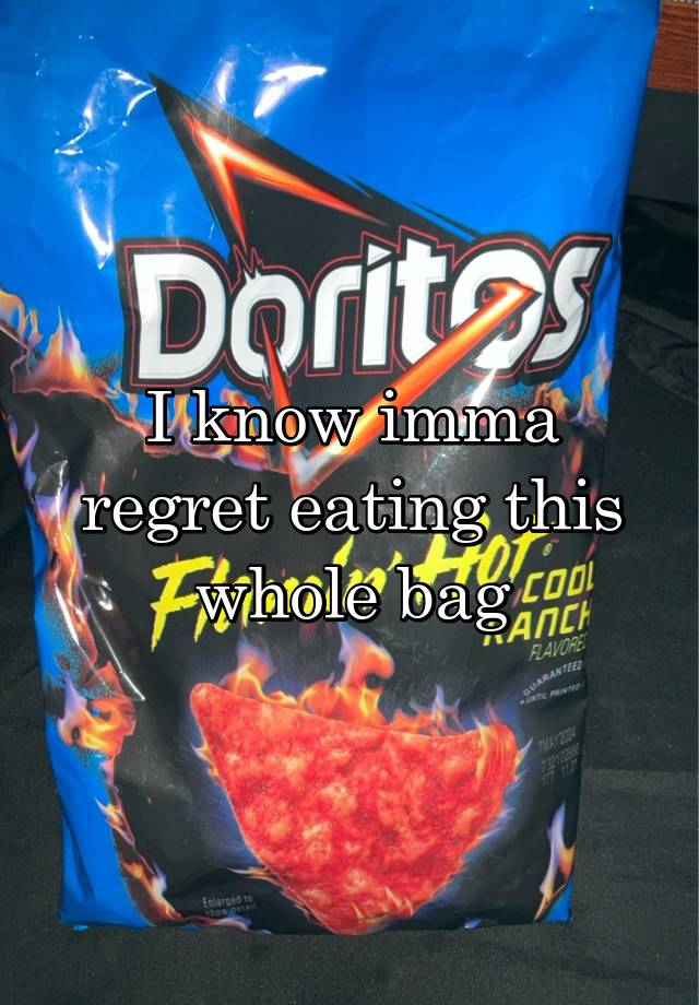 I know imma regret eating this whole bag