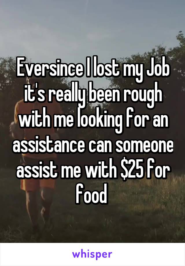 Eversince I lost my Job it's really been rough with me looking for an assistance can someone assist me with $25 for food 