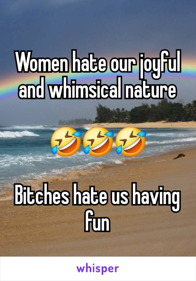 Women hate our joyful and whimsical nature

🤣🤣🤣

Bitches hate us having fun