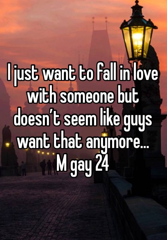 I just want to fall in love with someone but doesn’t seem like guys want that anymore…
M gay 24