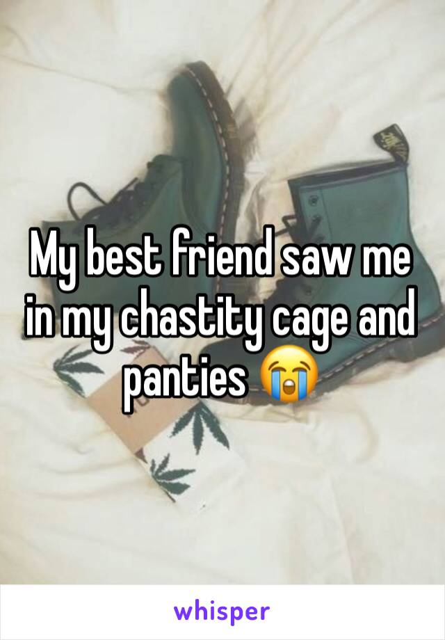 My best friend saw me in my chastity cage and panties 😭