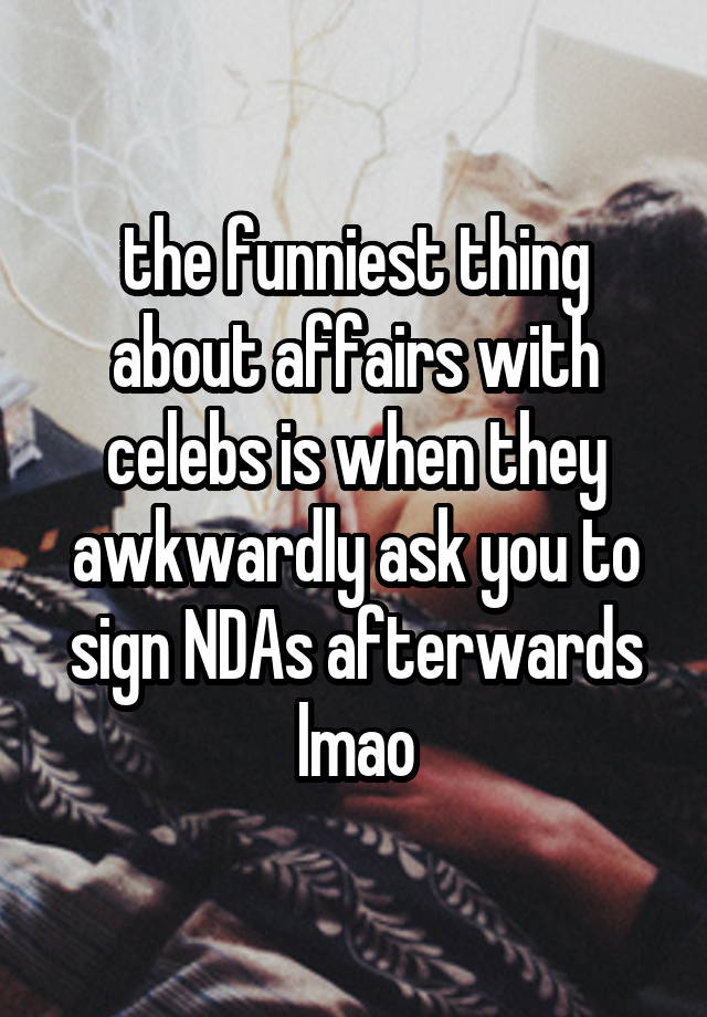 the funniest thing about affairs with celebs is when they awkwardly ask you to sign NDAs afterwards lmao