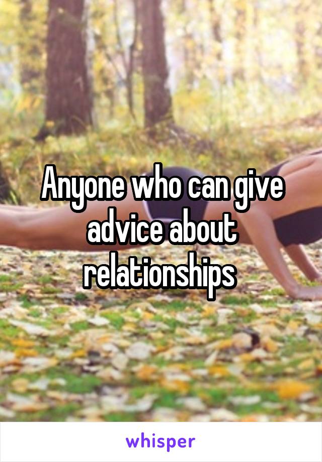 Anyone who can give advice about relationships 