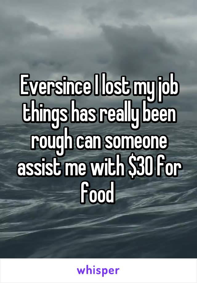 Eversince I lost my job things has really been rough can someone assist me with $30 for food 