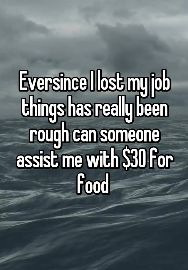 Eversince I lost my job things has really been rough can someone assist me with $30 for food 