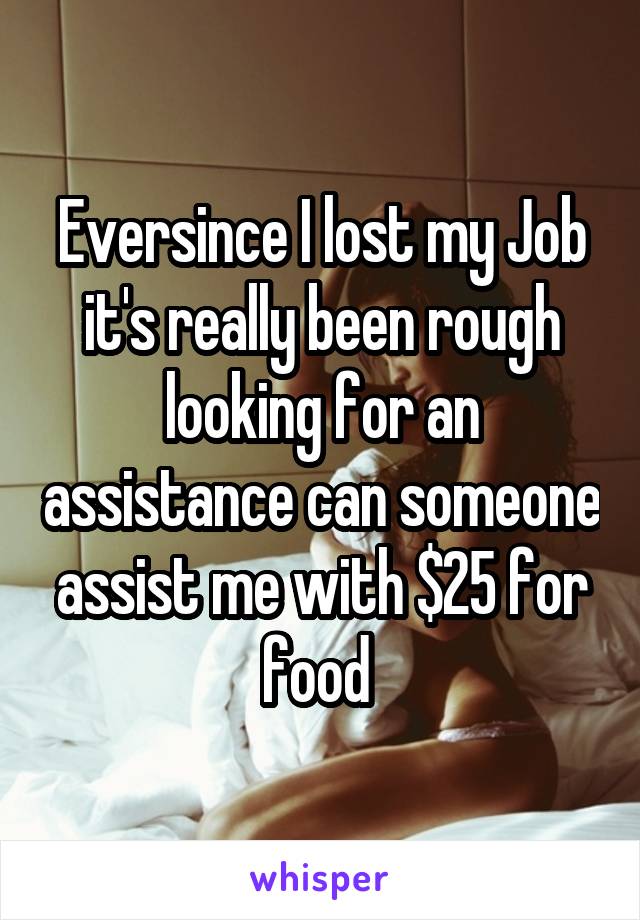 Eversince I lost my Job it's really been rough looking for an assistance can someone assist me with $25 for food 