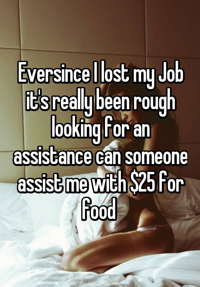 Eversince I lost my Job it's really been rough looking for an assistance can someone assist me with $25 for food 