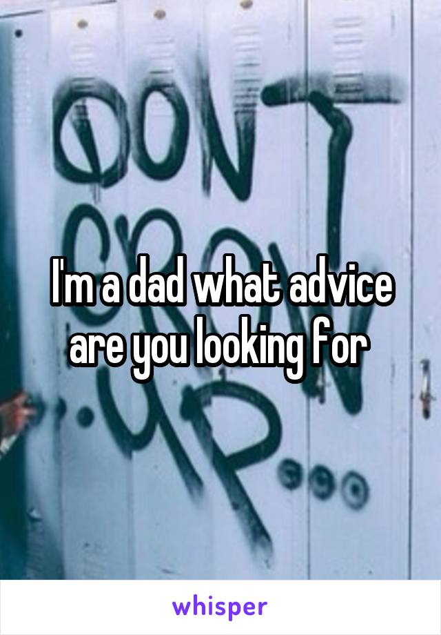 I'm a dad what advice are you looking for 