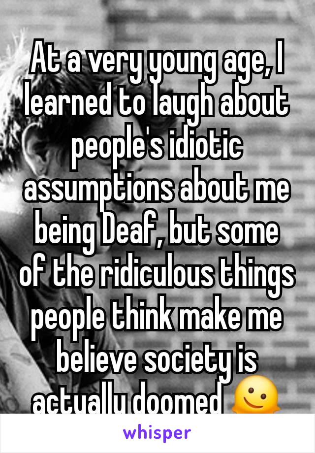 At a very young age, I learned to laugh about people's idiotic assumptions about me being Deaf, but some of the ridiculous things people think make me believe society is actually doomed 🫠