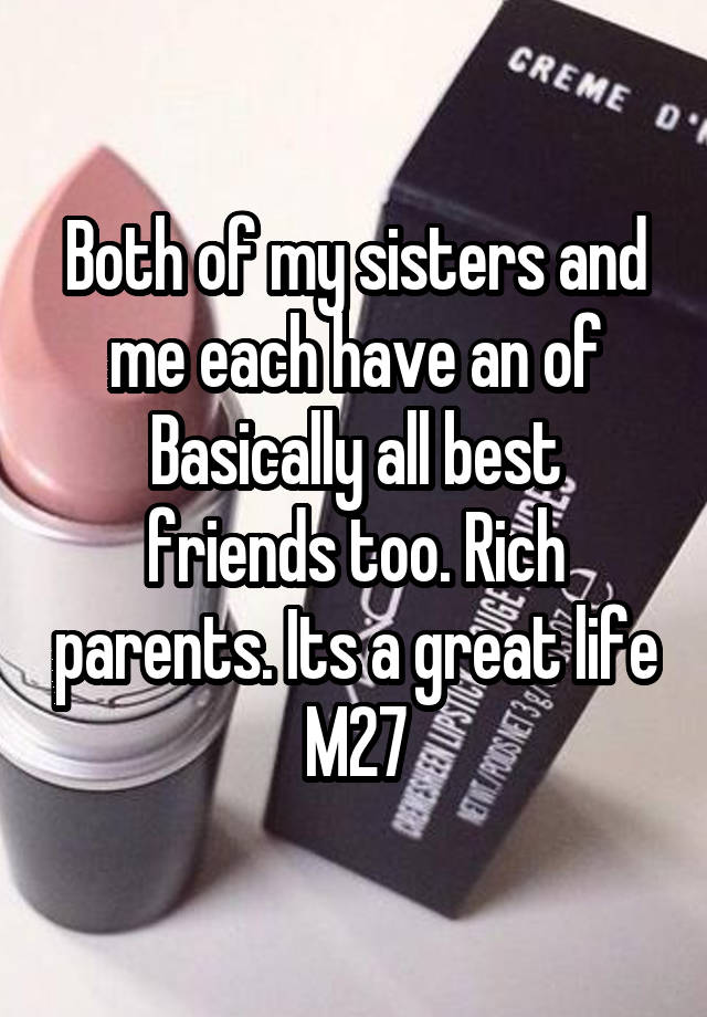 Both of my sisters and me each have an of
Basically all best friends too. Rich parents. Its a great life
M27