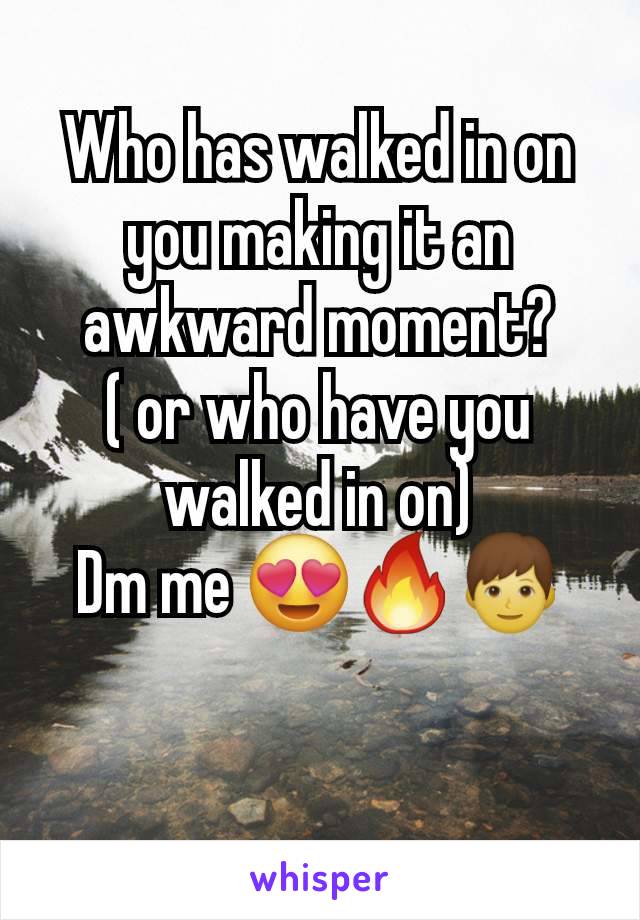 Who has walked in on you making it an awkward moment?
( or who have you walked in on)
Dm me 😍🔥👦