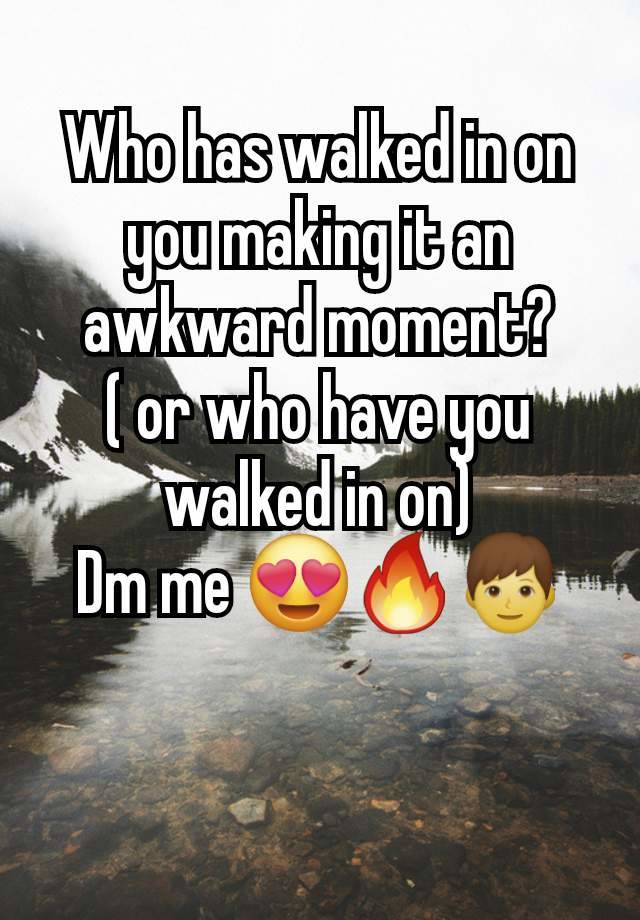 Who has walked in on you making it an awkward moment?
( or who have you walked in on)
Dm me 😍🔥👦