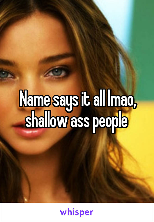 Name says it all lmao, shallow ass people 