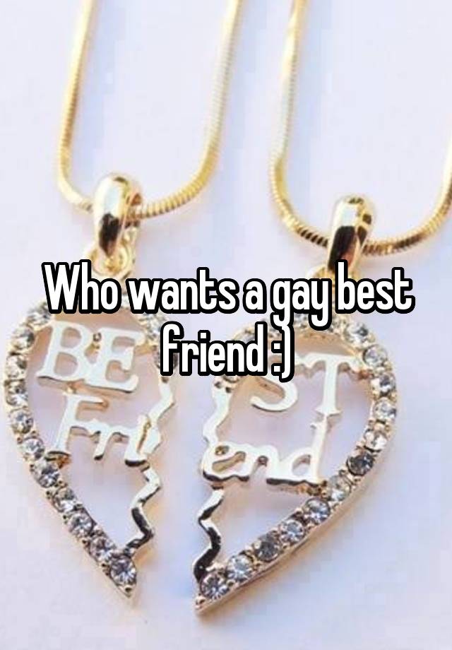 Who wants a gay best friend :)