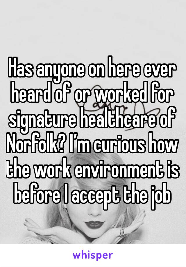 Has anyone on here ever heard of or worked for signature healthcare of Norfolk? I’m curious how the work environment is before I accept the job