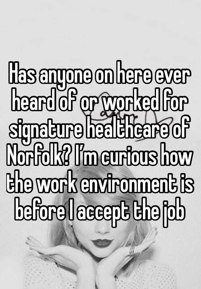 Has anyone on here ever heard of or worked for signature healthcare of Norfolk? I’m curious how the work environment is before I accept the job