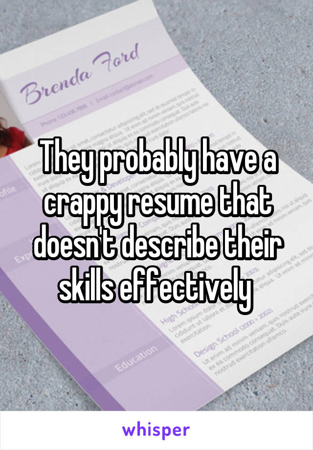 They probably have a crappy resume that doesn't describe their skills effectively 