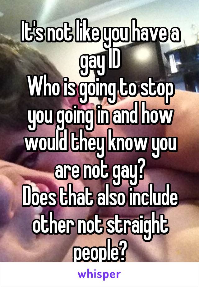 It's not like you have a gay ID
Who is going to stop you going in and how would they know you are not gay?
Does that also include other not straight people?