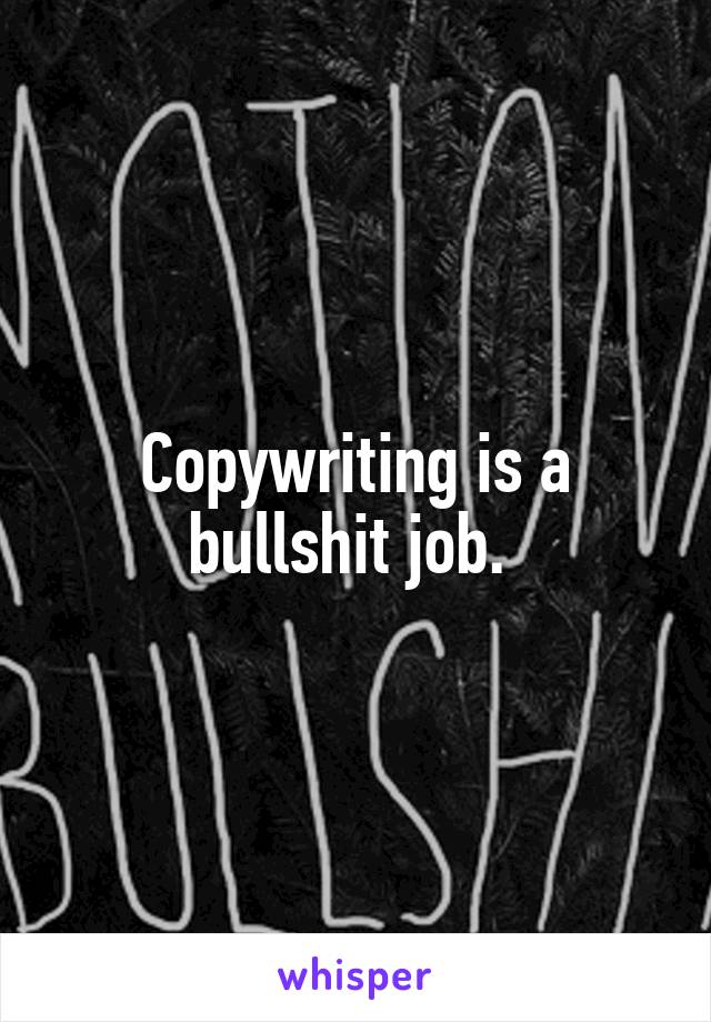 Copywriting is a bullshit job. 