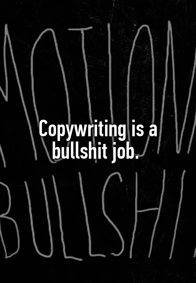 Copywriting is a bullshit job. 