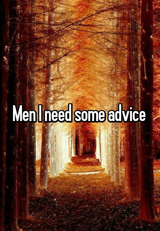 Men I need some advice 