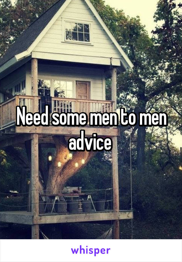 Need some men to men advice 