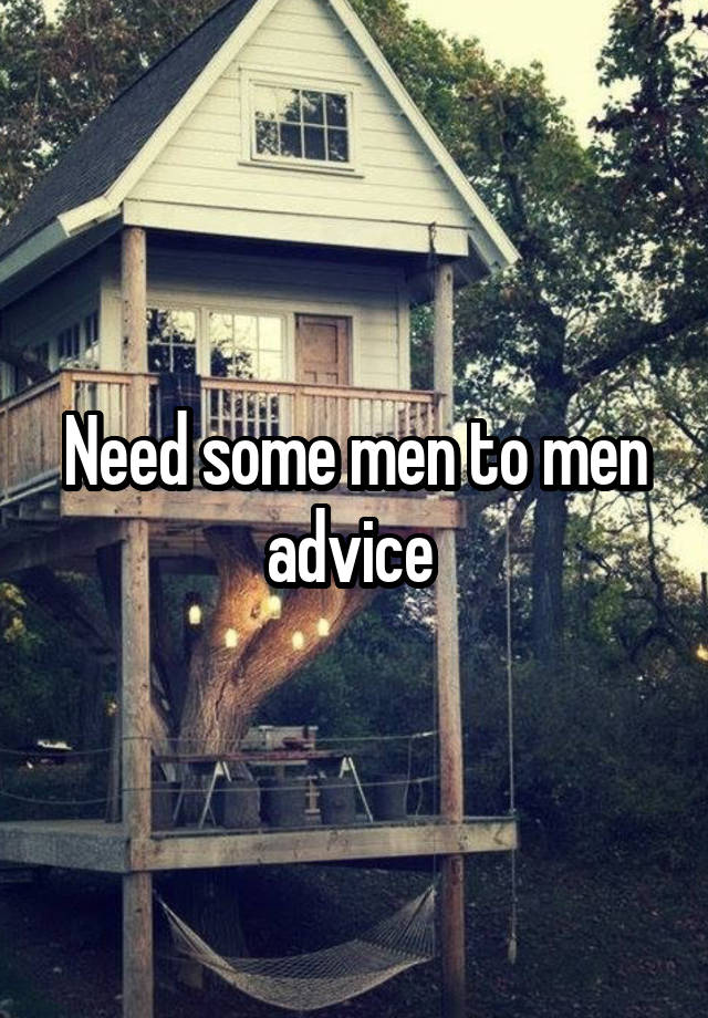 Need some men to men advice 