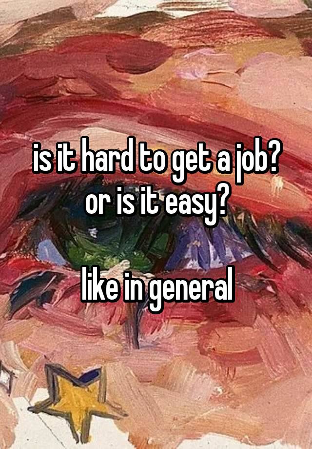 is it hard to get a job? or is it easy?

like in general