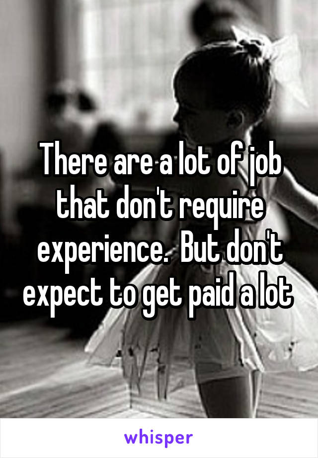 There are a lot of job that don't require experience.  But don't expect to get paid a lot 