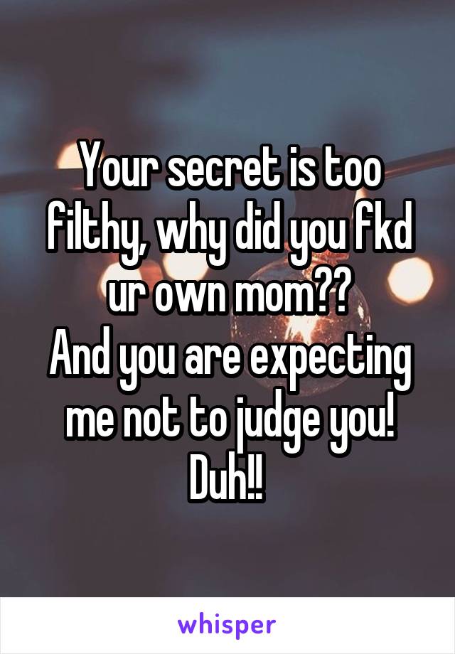 Your secret is too filthy, why did you fkd ur own mom??
And you are expecting me not to judge you!
Duh!! 