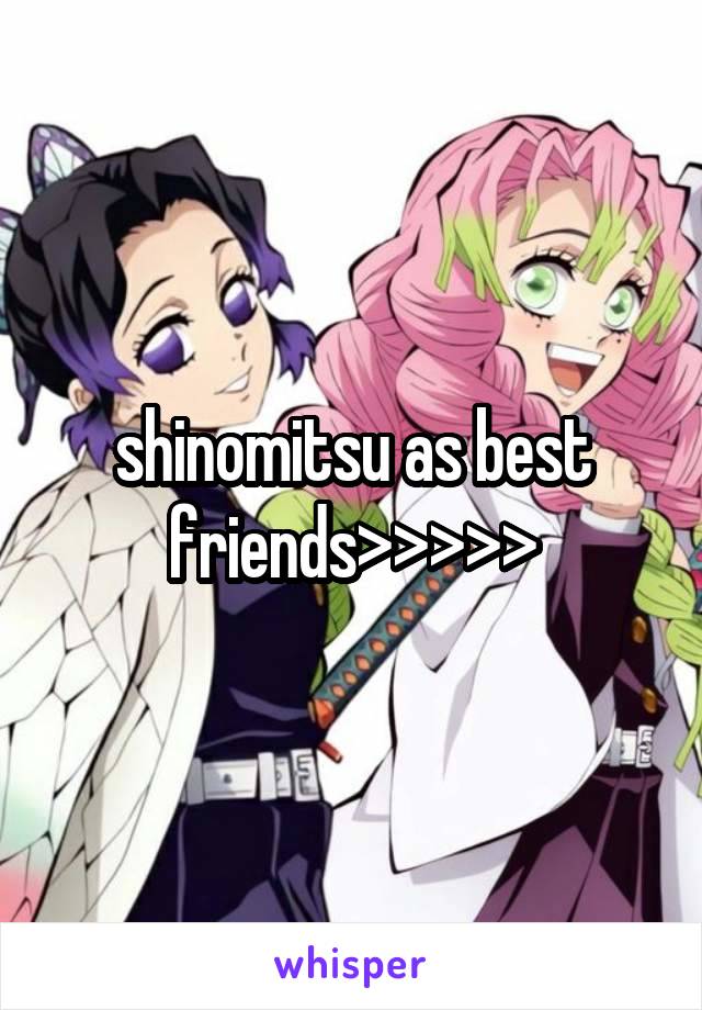 shinomitsu as best friends>>>>>