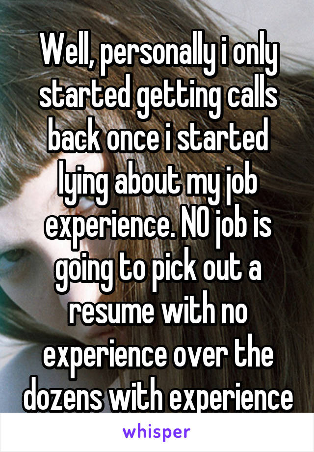 Well, personally i only started getting calls back once i started lying about my job experience. NO job is going to pick out a resume with no experience over the dozens with experience