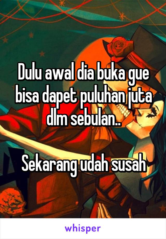 Dulu awal dia buka gue bisa dapet puluhan juta dlm sebulan..

Sekarang udah susah