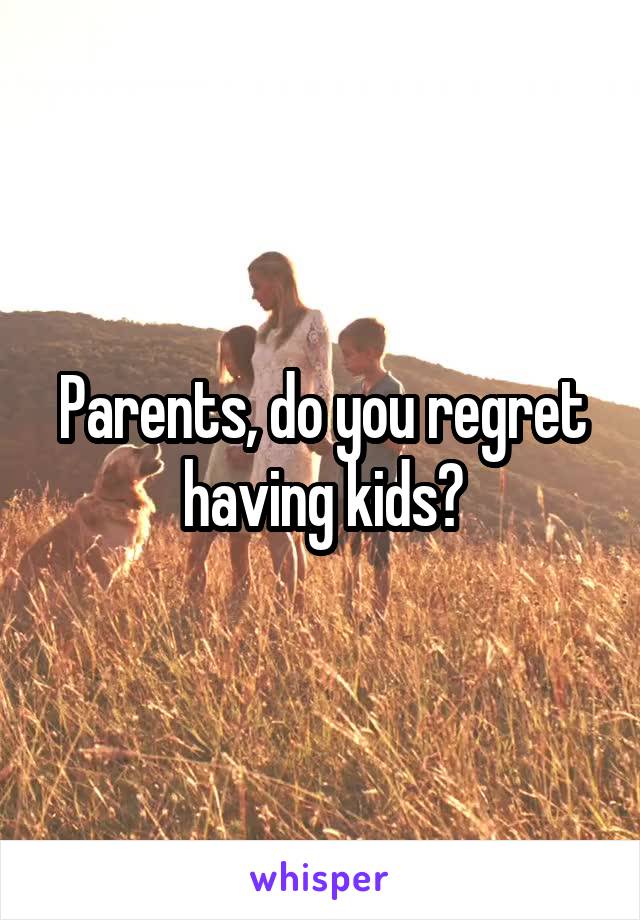 Parents, do you regret having kids?