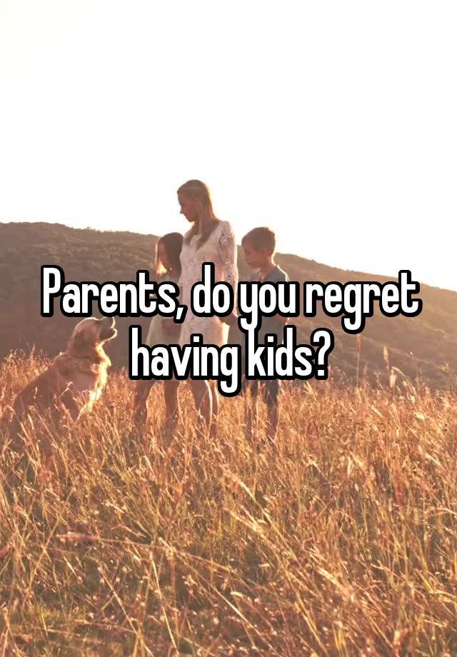 Parents, do you regret having kids?