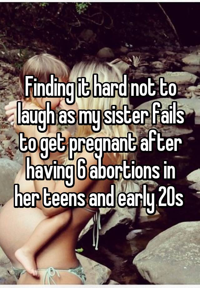 Finding it hard not to laugh as my sister fails to get pregnant after having 6 abortions in her teens and early 20s 