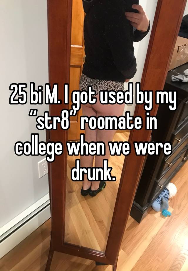 25 bi M. I got used by my “str8” roomate in college when we were drunk. 