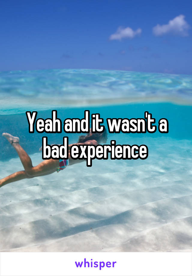 Yeah and it wasn't a bad experience 