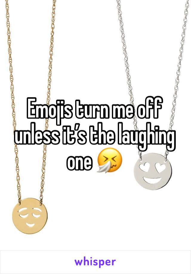 Emojis turn me off unless it’s the laughing one 🤧