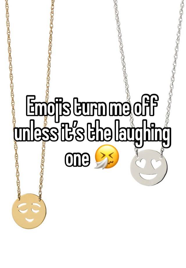 Emojis turn me off unless it’s the laughing one 🤧