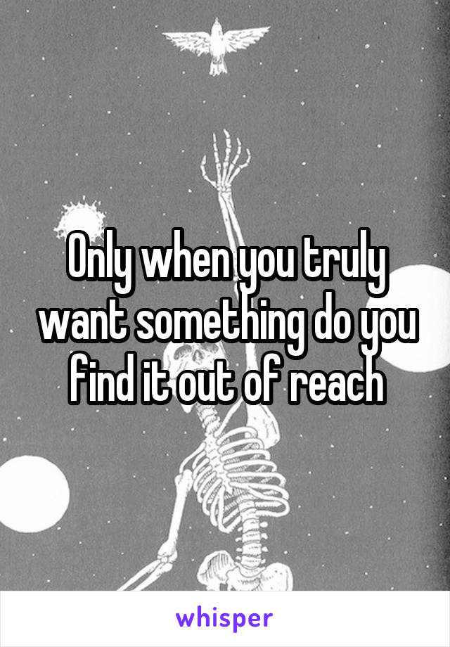 Only when you truly want something do you find it out of reach