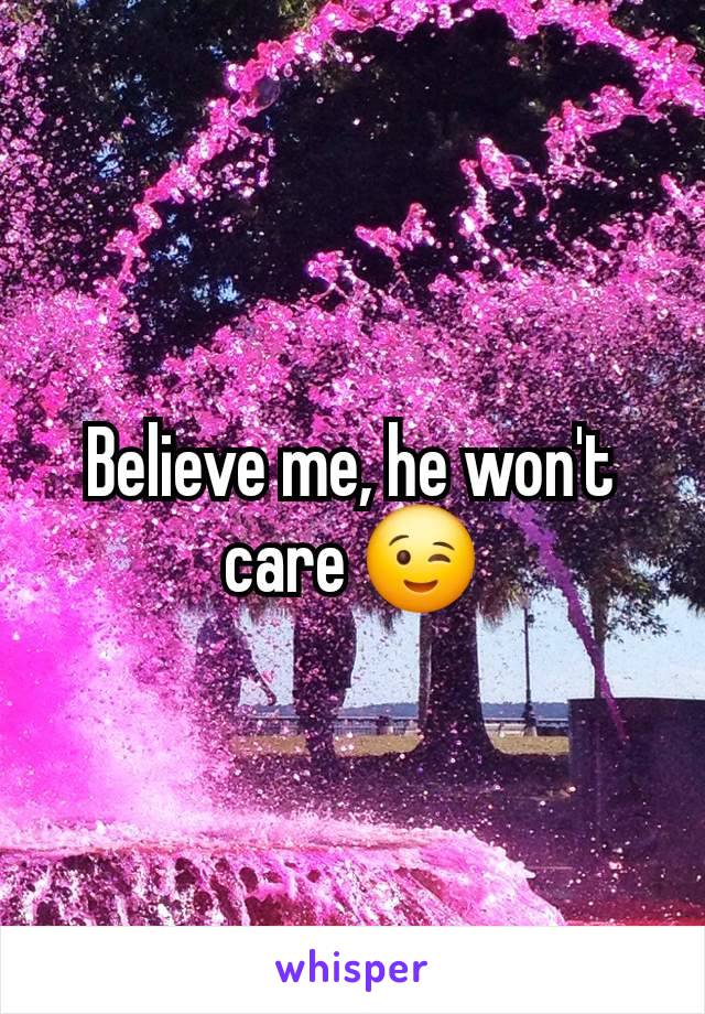 Believe me, he won't care 😉