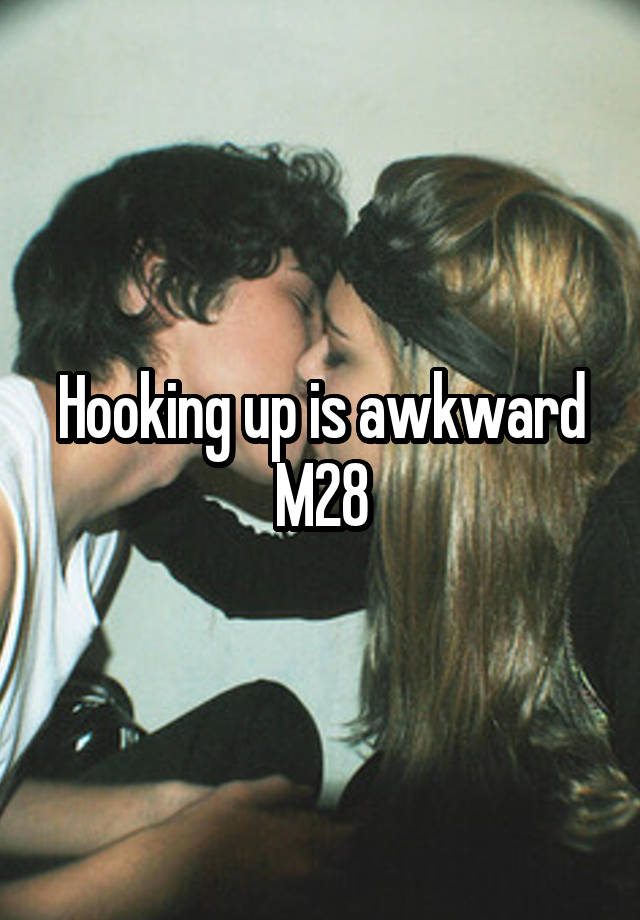 Hooking up is awkward
M28