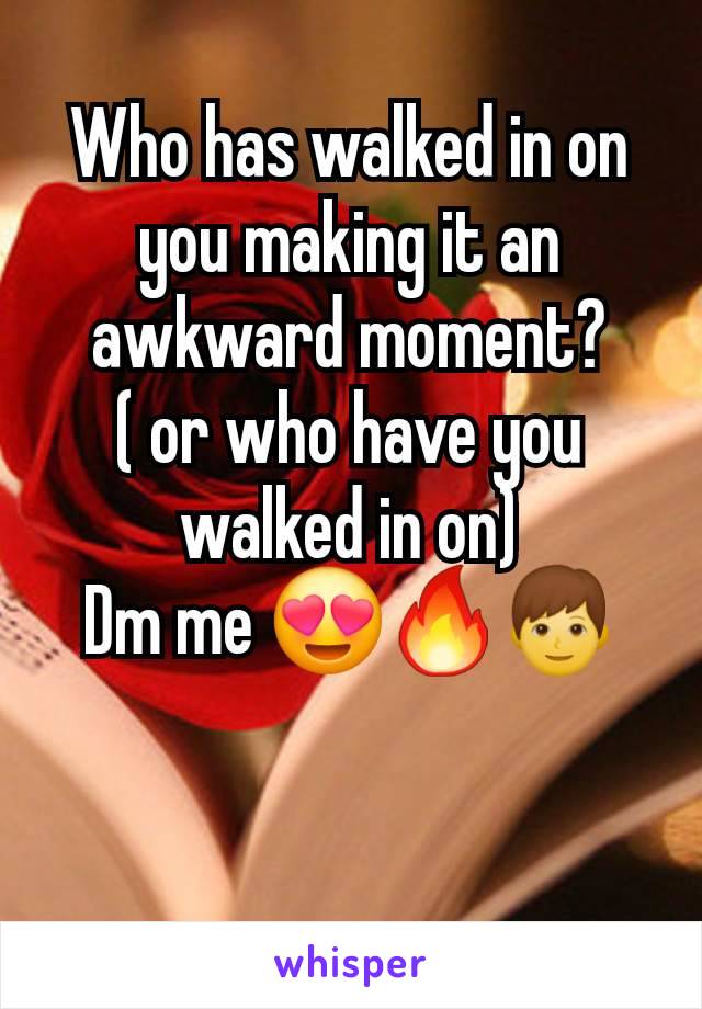 Who has walked in on you making it an awkward moment?
( or who have you walked in on)
Dm me 😍🔥👦