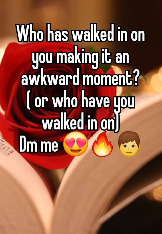 Who has walked in on you making it an awkward moment?
( or who have you walked in on)
Dm me 😍🔥👦