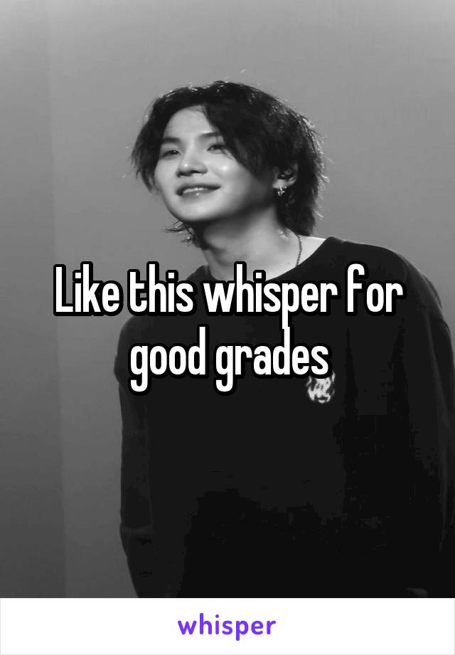 Like this whisper for good grades